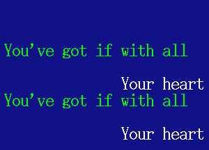 Youlve got if with all

Your heart
Youlve got if with all

Your heart