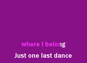 where I belong

Just one last dance
