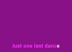 Just one last dance