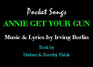 POM 504454
ANNIE GET YOUR GUN

D'Iusic 8c Lyrics by Irving Berlin

Book by
Herbert 8 Dorothy Fields