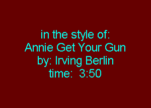 in the style ofi
Annie Get Your Gun

by Irving Berlin
timez 3250