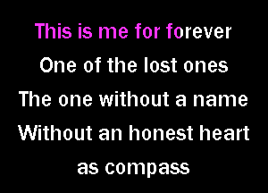 This is me for forever
One of the lost ones
The one without a name

Without an honest heart

as compass