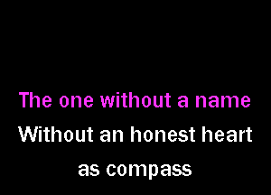 The one without a name

Without an honest heart

as compass