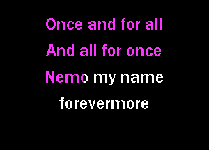 Once and for all
And all for once

Nemo my name

forevermore