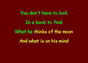 Vou donr have f0 look

In a book to find

What he thinks of 1he moon

And who? is on his mind