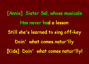 IAnniel Sister Sal, whose musicale
Has never had a lesson
51'ill she's learned 1'0 sing off-key
Doin' whcd' comes natur'lly

B(idsl Doin' whcd' comes natur'lly!