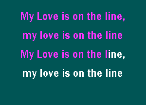My Love is on the line,

my love is on the line

My Love is on the line,

my love is on the line