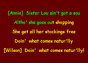 IAnniel Sister Lou ain'1' 901' a sou
AHho' she goes ou1' shopping
She 931' all her stockings free
Doin' whcd' comes natur'lly

Milsonl Doin' whcd' comes natur'lly!