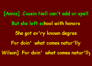 IAnniel Cousin Nell can'1' add or spell
Bu1' she Ieff school wifh honors
She 901' ev'ry known degree
For doin' whcd' comes natur'lly

Wilsonl For doin' whcd' comes natur'll)