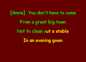 Mnniel You don'f have 10 come

From a great big fown

Not fo clean out a stable

In an evening gown