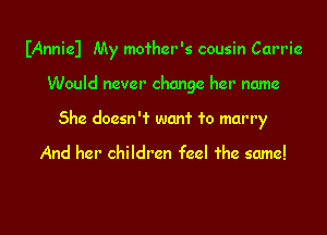 IAnniel My mother's cousin Carrie

Would never change her name
She doesn't want To marry

And her children feel The same!