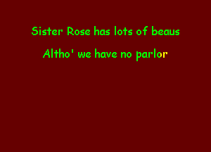 Sister Rose has lots of beaus

Altho' we have no parlor