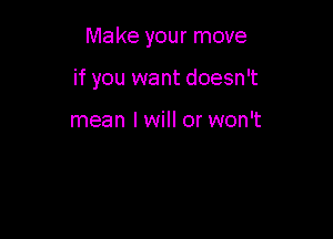 Make your move

if you want doesn't

mean lwill or won't