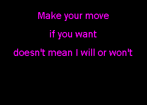 Make your move

if you want

doesn't mean I will or won't