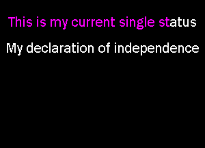 This is my current single status

My declaration of independence
