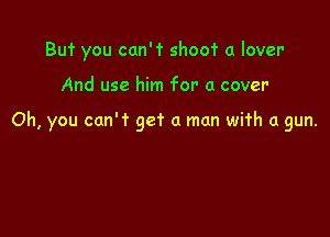 But you can't shoo'r a lover

And use him for a cover

Oh, you can't get a man with a gun.