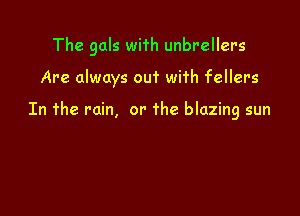 The gals wi'rh unbreller-s

Are always out with fellers

In 'rhe rain, or the blazing sun