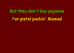 But They don't buy pajamas

For pistol packin' Mamas!