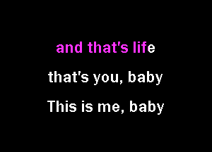 and that's life

that's you, baby

This is me, baby