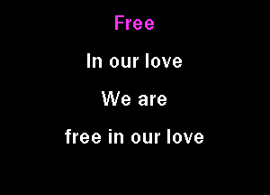 Free
In our love

We are

free in our love