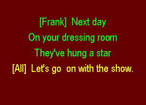 lFrankl Next day
On your dressing room

TheYve hung a star
IAIII Let's go on with the show.