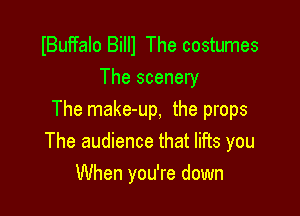 IBuFfan Billl The costumes
The scenery

The make-up, the props
The audience that lifts you
When you're down