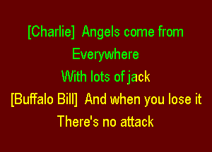 ICharliel Angels come from
Everywhere

With lots of jack
IBuFfalo Billl And when you lose it
There's no attack
