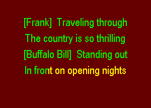 IFrankl Traveling through
The country is so thrilling

lBuFfalo Billl Standing out
In front on opening nights