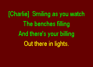 ICharliel Smiling as you watch
The benches filling

And there's your billing
Out there in lights.