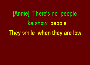 IAnniel There's no people
Like show people

They smile when they are low