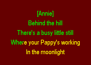 lAnniel
Behind the hill

There's a busy little still
Where your Pappys working
In the moonlight