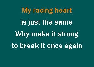 My racing heart

isjust the same

Why make it strong

to break it once again