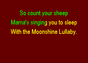 So count your sheep
Mama's singing you to sleep

With the Moonshine Lullaby.