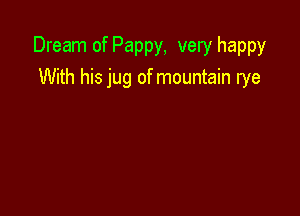 Dream of Pappy, very happy

With his jug of mountain rye