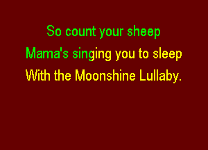 So count your sheep
Mama's singing you to sleep

With the Moonshine Lullaby.