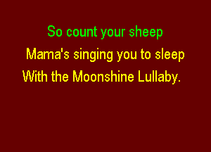 So count your sheep
Mama's singing you to sleep

With the Moonshine Lullaby.