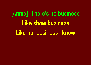 IAnniel There's no business
Like show business

Like no business I know