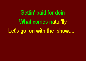 Gettin' paid for doin'
What comes natuflly

Let's go on with the show...