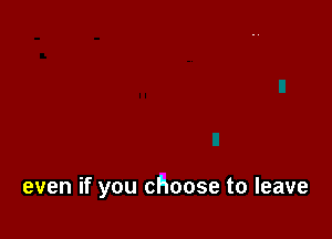 even if you choose to leave