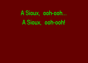 A Sioux, ooh-ooh...
A Sioux, ooh-ooh!