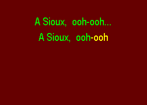 A Sioux, ooh-ooh...
A Sioux, ooh-ooh