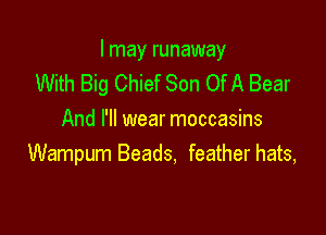 I may runaway
With Big Chief Son Of A Bear

And I'll wear moccasins
Wampum Beads, feather hats,
