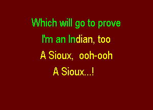 Which will go to prove

I'm an Indian, too

A Sioux, ooh-ooh
A Sioux...!
