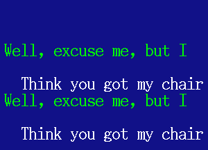 Well, excuse me, but I

Think you got my Chair
Well, excuse me, but I

Think you got my Chair