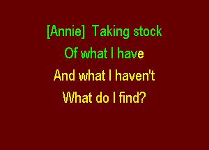 IAnniel Taking stock
Of what I have

And what I haven't
What do I find?