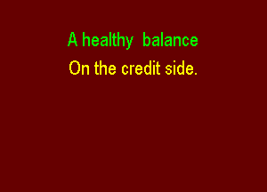 A healthy balance
On the credit side.