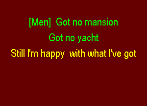 lMenl Got no mansion
Got no yacht

Still I'm happy with what I've got