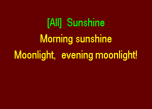 IAIII Sunshine
Morning sunshine

Moonlight, evening moonlight!