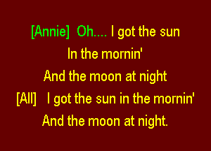 IAnniel Oh.... I got the sun
In the mornin'

And the moon at night
IAIII I got the sun in the mornin'
And the moon at night.