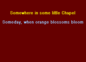 Somewhere in some litlle Chapel

Someday, when mange blossoms bloom